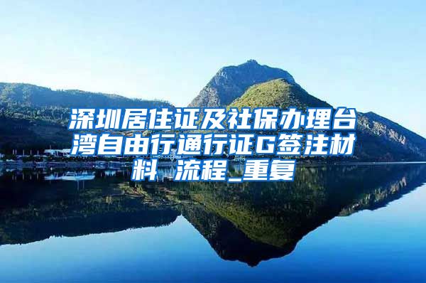 深圳居住证及社保办理台湾自由行通行证G签注材料 流程_重复