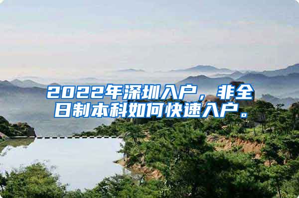 2022年深圳入户，非全日制本科如何快速入户。