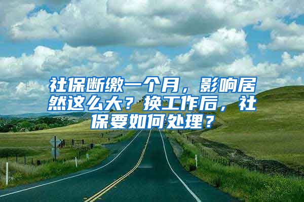 社保断缴一个月，影响居然这么大？换工作后，社保要如何处理？