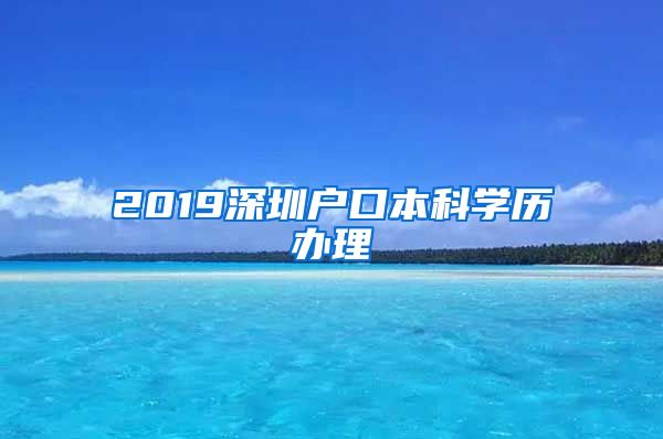 2019深圳户口本科学历办理