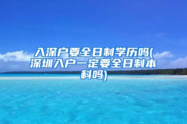 入深户要全日制学历吗(深圳入户一定要全日制本科吗)