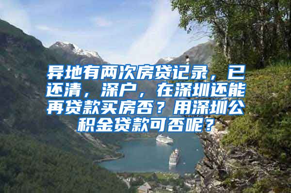 异地有两次房贷记录，已还清，深户，在深圳还能再贷款买房否？用深圳公积金贷款可否呢？