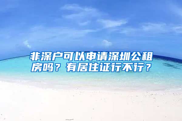 非深户可以申请深圳公租房吗？有居住证行不行？