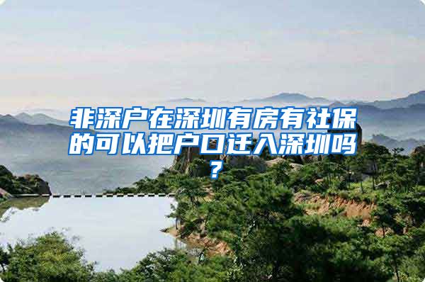 非深户在深圳有房有社保的可以把户口迁入深圳吗？