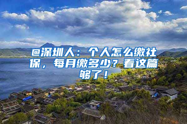 @深圳人：个人怎么缴社保，每月缴多少？看这篇够了！