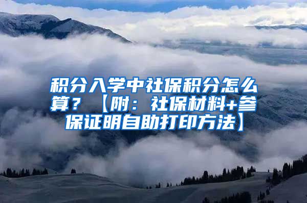 积分入学中社保积分怎么算？【附：社保材料+参保证明自助打印方法】