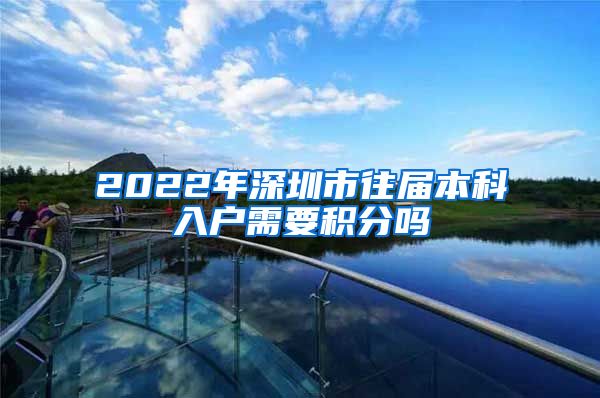 2022年深圳市往届本科入户需要积分吗