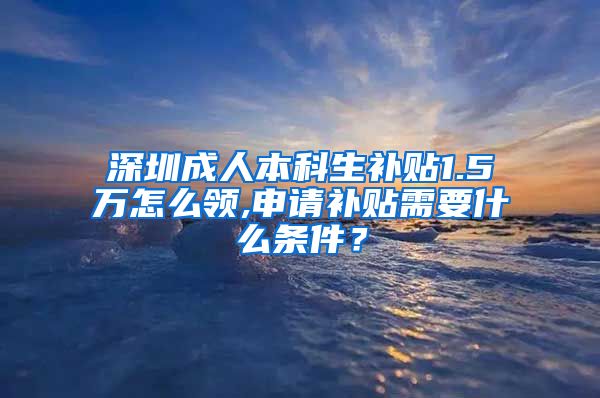 深圳成人本科生补贴1.5万怎么领,申请补贴需要什么条件？