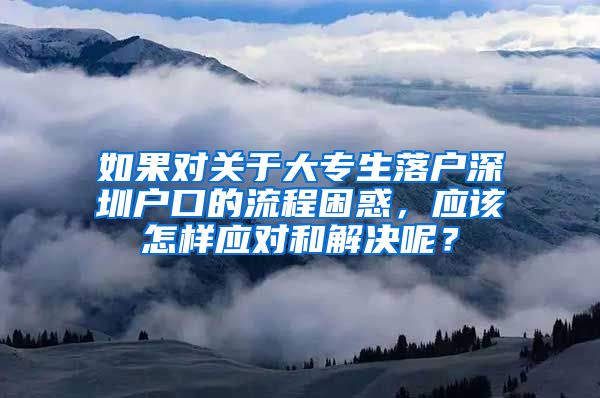 如果对关于大专生落户深圳户口的流程困惑，应该怎样应对和解决呢？