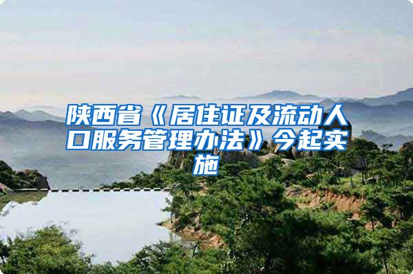 陕西省《居住证及流动人口服务管理办法》今起实施