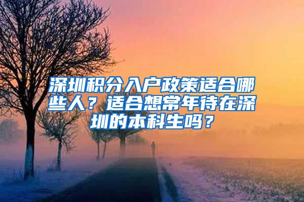 深圳积分入户政策适合哪些人？适合想常年待在深圳的本科生吗？