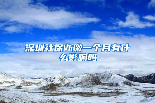 深圳社保断缴一个月有什么影响吗