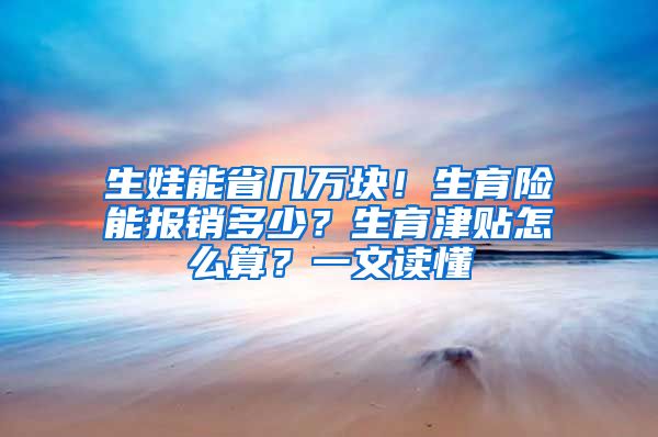 生娃能省几万块！生育险能报销多少？生育津贴怎么算？一文读懂