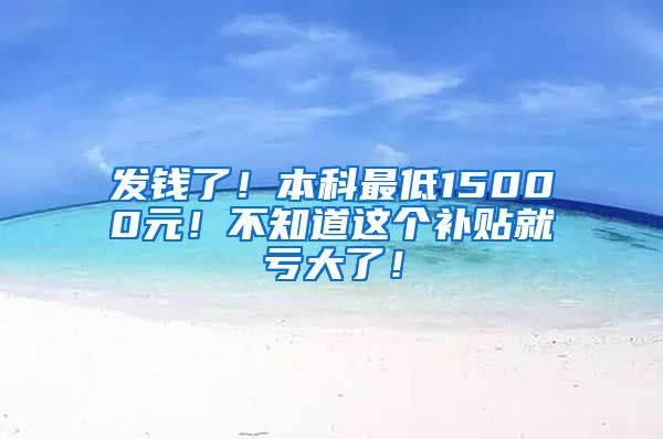 发钱了！本科最低15000元！不知道这个补贴就亏大了！