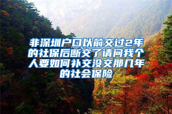 非深圳户口以前交过2年的社保后断交了请问我个人要如何补交没交那几年的社会保险