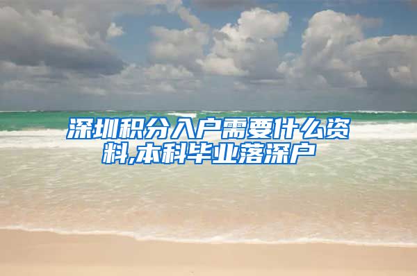 深圳积分入户需要什么资料,本科毕业落深户