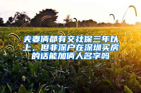 夫妻俩都有交社保三年以上，但非深户在深圳买房的话能加俩人名字吗