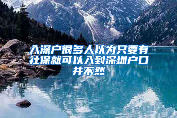 入深户很多人以为只要有社保就可以入到深圳户口并不然