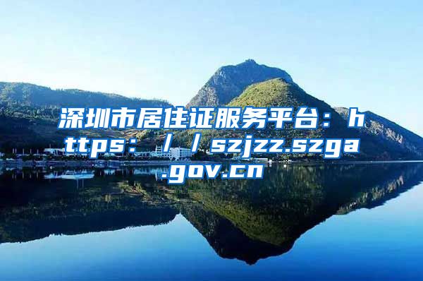 深圳市居住证服务平台：https：／／szjzz.szga.gov.cn