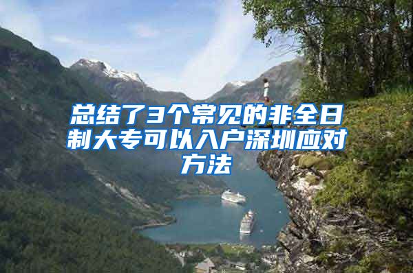 总结了3个常见的非全日制大专可以入户深圳应对方法