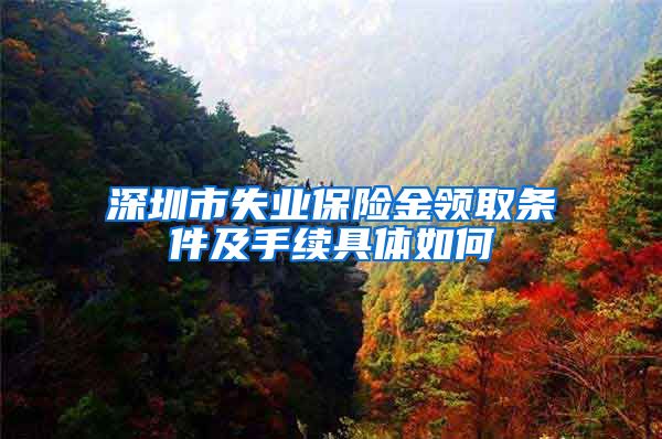 深圳市失业保险金领取条件及手续具体如何