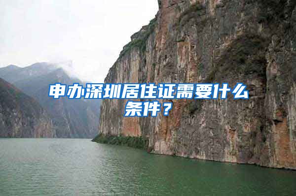 申办深圳居住证需要什么条件？