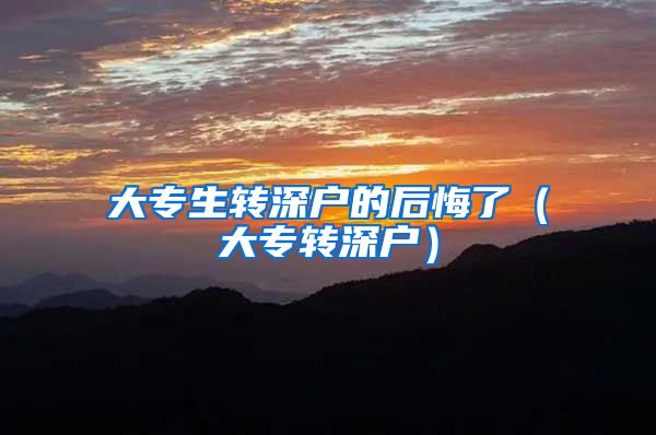 大专生转深户的后悔了（大专转深户）