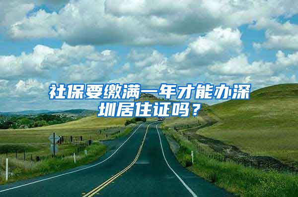 社保要缴满一年才能办深圳居住证吗？