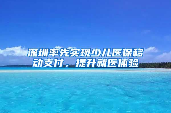 深圳率先实现少儿医保移动支付，提升就医体验