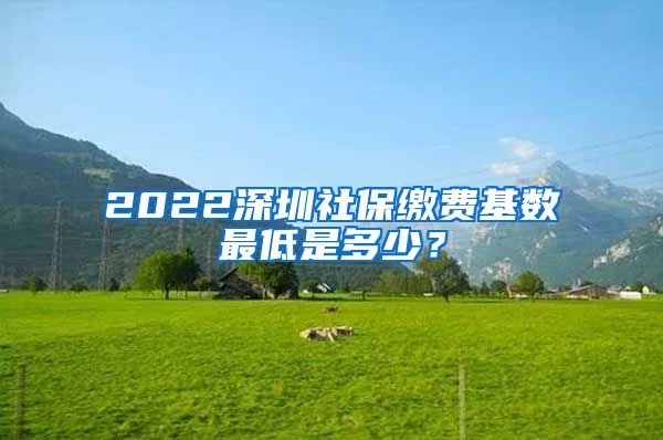 2022深圳社保缴费基数最低是多少？