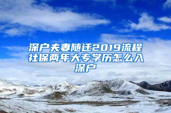 深户夫妻随迁2019流程社保两年大专学历怎么入深户