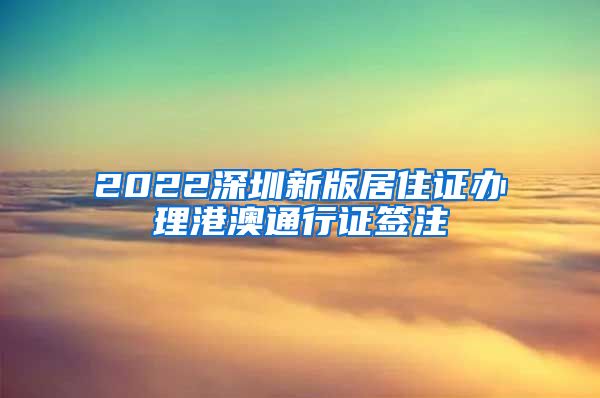 2022深圳新版居住证办理港澳通行证签注