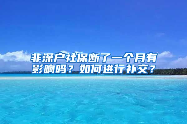 非深户社保断了一个月有影响吗？如何进行补交？