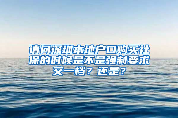 请问深圳本地户口购买社保的时候是不是强制要求交一档？还是？