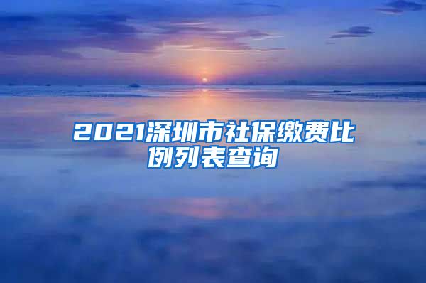 2021深圳市社保缴费比例列表查询