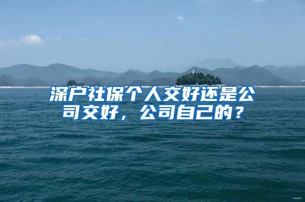 深户社保个人交好还是公司交好，公司自己的？