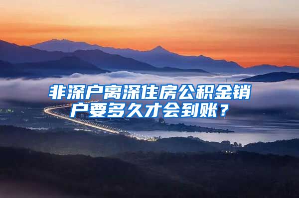 非深户离深住房公积金销户要多久才会到账？