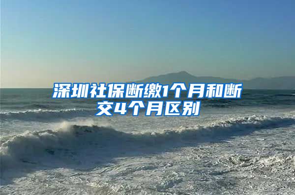 深圳社保断缴1个月和断交4个月区别