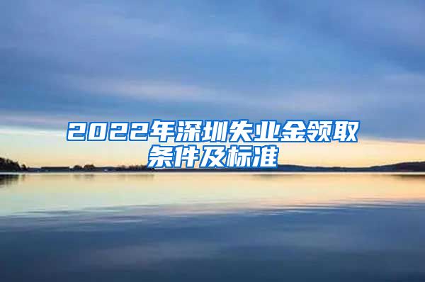2022年深圳失业金领取条件及标准