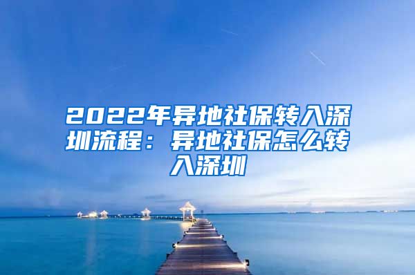 2022年异地社保转入深圳流程：异地社保怎么转入深圳