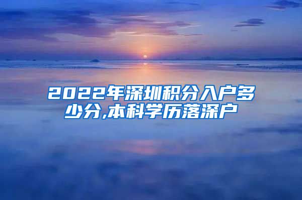 2022年深圳积分入户多少分,本科学历落深户
