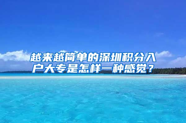 越来越简单的深圳积分入户大专是怎样一种感觉？