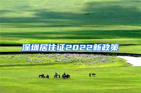 深圳居住证2022新政策