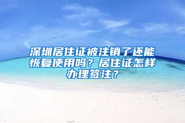 深圳居住证被注销了还能恢复使用吗？居住证怎样办理签注？