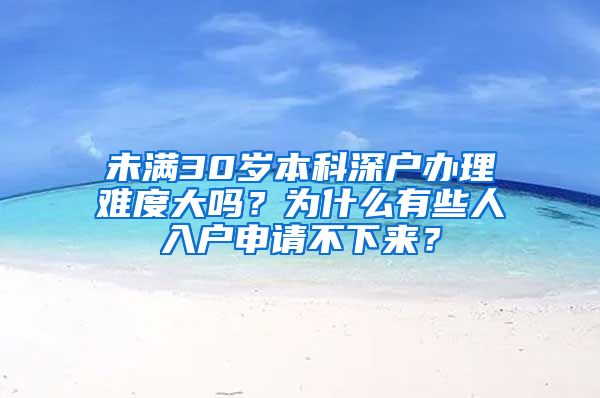 未满30岁本科深户办理难度大吗？为什么有些人入户申请不下来？