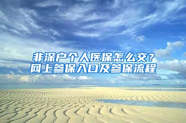 非深户个人医保怎么交？网上参保入口及参保流程