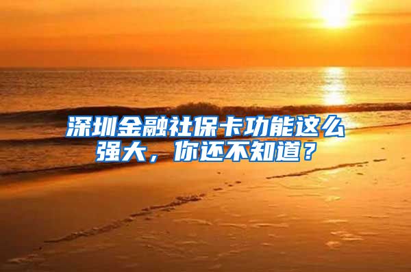 深圳金融社保卡功能这么强大，你还不知道？