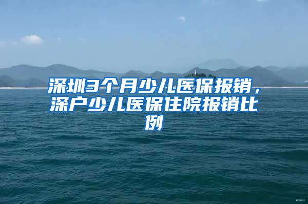 深圳3个月少儿医保报销，深户少儿医保住院报销比例