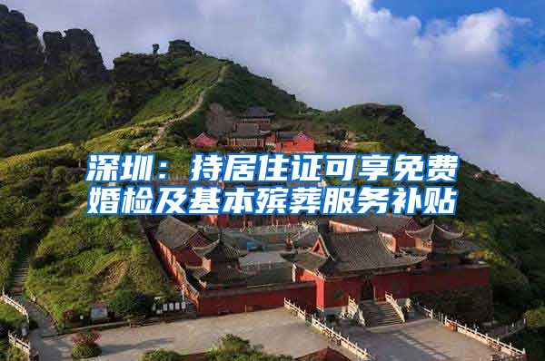深圳：持居住证可享免费婚检及基本殡葬服务补贴