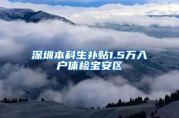 深圳本科生补贴1.5万入户体检宝安区